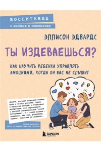 Эллисон Э. Ты издеваешься? Как научить ребенка управлять эмоциями, когда он вас не слышит