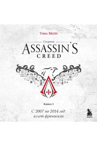 Мерёр Т. Секреты Assassin's Creed. Книга 1. С 2007 по 2014 год: взлет франшизы