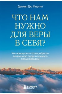 Дж. Мартин Д. Что нам нужно для веры в себя? Как преодолеть страхи, обрести внутреннюю опору и покорить любые вершины.