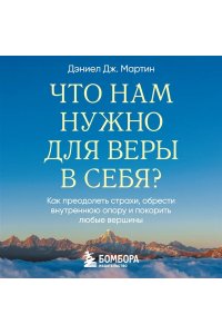 Дж. Мартин Д. Что нам нужно для веры в себя? Как преодолеть страхи, обрести внутреннюю опору и покорить любые вершины.