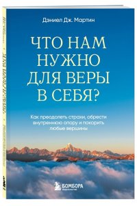 Дж. Мартин Д. Что нам нужно для веры в себя? Как преодолеть страхи, обрести внутреннюю опору и покорить любые вершины.