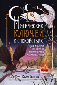 Спаньола К. 13 магических ключей к спокойствию. Ритуалы и практики для исцеления и обретения опоры в неспокойное время