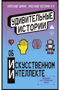 Цыпкин А., Бессонов А., Родионов И. и др. Удивительные истории об искусственном интеллекте