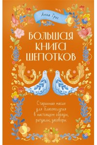 Григ Анна Большая книга шепотков. Старинная магия для благополучия в настоящем: обряды, ритуалы, заговоры