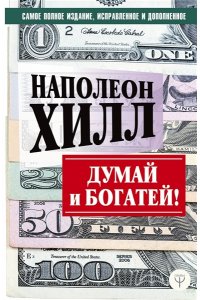 Хилл Н. ДУМАЙ И БОГАТЕЙ! Самое полное издание, исправленное и дополненное