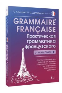 Бакаева С.А., Долгорукова Н.М. Grammaire fran?aise. Практическая грамматика французского с ключами