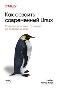 Хаузенблас М. Как освоить современный Linux. Полный справочник: от новичка до профессионала