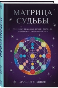 Ульянов М. Матрица Судьбы. Ключ к коду рождения, в котором Вселенная зашифровала твой истинный путь