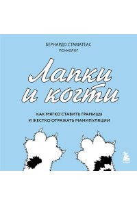 Стаматеас Б. Лапки и когти. Как мягко ставить границы и жестко отражать манипуляции