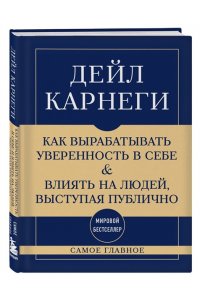 Карнеги Д. Самое главное. Как вырабатывать уверенность в себе и влиять на людей, выступая публично