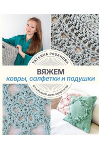 Рязанова Т.В. Вяжем ковры, салфетки и подушки. Стильный дом крючком
