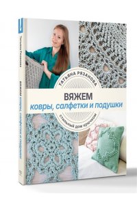 Рязанова Т.В. Вяжем ковры, салфетки и подушки. Стильный дом крючком