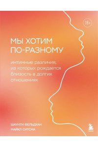 Фельдхан Ш., Ситсма М. Мы хотим по-разному. Интимные различия, из которых рождается близость в долгих отношениях