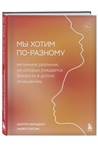 Фельдхан Ш., Ситсма М. Мы хотим по-разному. Интимные различия, из которых рождается близость в долгих отношениях