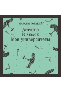 Горький М. Детство. В людях. Мои университеты