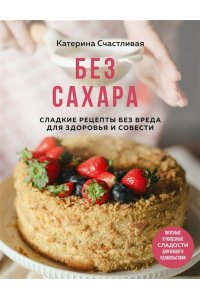 Счастливая К. Без сахара. Сладкие рецепты без вреда для здоровья и совести