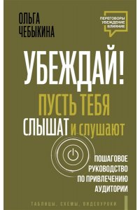 Чебыкина Ольга Убеждай! Пусть тебя слышат и слушают. Пошаговое руководство по привлечению аудитории