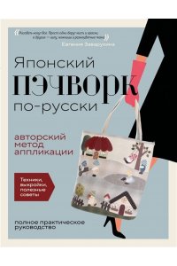 Заварухина Е.А. Японский пэчворк по-русски. Авторский метод аппликации. Техники, выкройки, полезные советы. Полное практическое руководство