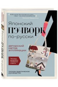 Заварухина Е.А. Японский пэчворк по-русски. Авторский метод аппликации. Техники, выкройки, полезные советы. Полное практическое руководство