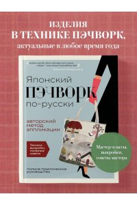Заварухина Е.А. Японский пэчворк по-русски. Авторский метод аппликации. Техники, выкройки, полезные советы. Полное практическое руководство