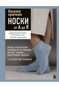 Анненкова М.П. Вязание крючком. НОСКИ от А до Я. Полное практическое руководство по вязанию носков: техники, конструкции, расчеты