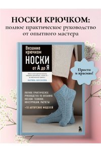 Анненкова М.П. Вязание крючком. НОСКИ от А до Я. Полное практическое руководство по вязанию носков: техники, конструкции, расчеты