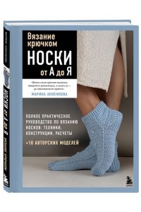 Анненкова М.П. Вязание крючком. НОСКИ от А до Я. Полное практическое руководство по вязанию носков: техники, конструкции, расчеты