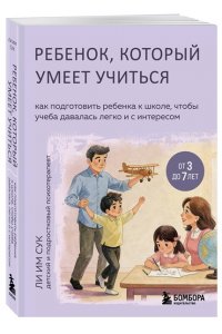 Ли Им Сук Ребенок, который умеет учиться. Как подготовить ребенка к школе, чтобы учеба давалась легко и с интересом