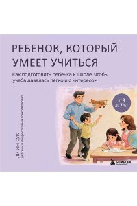 Ли Им Сук Ребенок, который умеет учиться. Как подготовить ребенка к школе, чтобы учеба давалась легко и с интересом