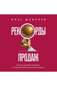 Шевелев О.А. Рекорды продаж. 8 шагов, которые приведут к закрытию 100% сделок без стресса