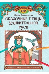 Андриевская Жанна Викторовна Сказочные птицы удивительной Руси: познавательная раскраска для детей