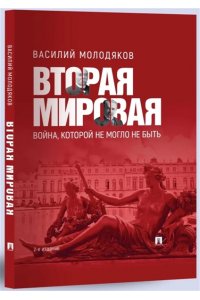 Молодяков В.Э. Вторая мировая: война, которой не могло не быть.-2-е изд., испр. и доп.-М.:Проспект,2025.