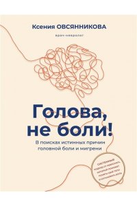 Овсянникова Ксения Голова, не боли! В поисках истинных причин головной боли и мигрени
