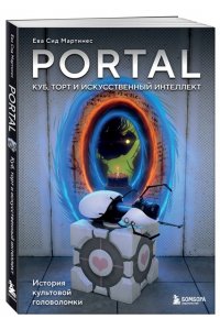 Сид Мартинес Е. Portal. Куб, торт и искусственный интеллект. История культовой головоломки