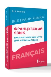 Горина В.А. Французский язык: грамматический курс для начинающих