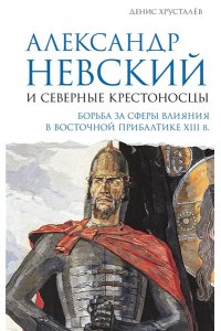 Хрусталёв Д. Александр Невский и северные крестоносцы. Борьба за сферы влияния в Восточной Прибалтике XIII в.
