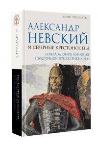 Хрусталёв Д. Александр Невский и северные крестоносцы. Борьба за сферы влияния в Восточной Прибалтике XIII в.