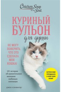 Кэнфилд Д. Куриный бульон для души. Не могу поверить, что это сделала моя кошка! 101 история об удивительных выходках любимых питомцев