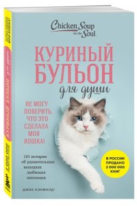 Кэнфилд Д. Куриный бульон для души. Не могу поверить, что это сделала моя кошка! 101 история об удивительных выходках любимых питомцев