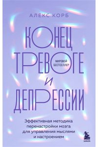 Корб А. Конец тревоге и депрессии. Эффективная методика перенастройки мозга для управления мыслями и настроением
