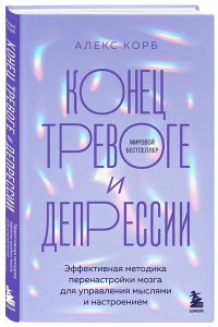 Корб А. Конец тревоге и депрессии. Эффективная методика перенастройки мозга для управления мыслями и настроением