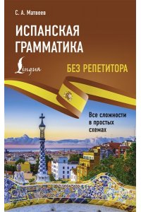 Матвеев С.А. Испанская грамматика без репетитора. Все сложности в простых схемах