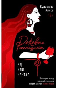 Кудашева А. Роковые женщины: яд или нектар. Как страх перед женской свободой создал архетип femme fatale