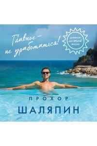 Шаляпин П.А. Главное - не уработаться! Дневник легкой жизни