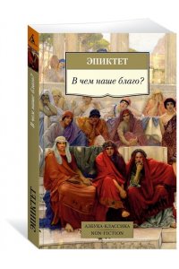 Эпиктет В чем наше благо?
