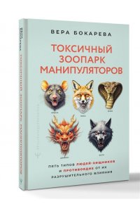 Бокарева Вера Токсичный зоопарк манипуляторов. Пять типов людей-хищников и противоядие от их разрушительного влияния