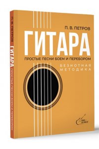 Петров П.В. Гитара. Безнотная методика. Простые песни боем и перебором