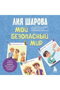 Шарова Лия Мой безопасный мир. Самые важные правила безопасности для детей от 5 до 10 лет