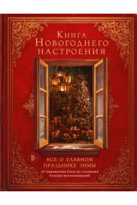 Книга новогоднего настроения. Все о главном празднике зимы: от украшения елки до создания теплых воспоминаний