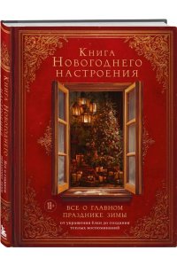 Книга новогоднего настроения. Все о главном празднике зимы: от украшения елки до создания теплых воспоминаний